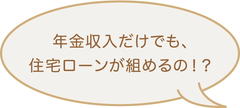 年金収入だけでも、住宅ローンが組めるの！？