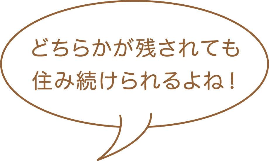 どちらが残されても住み続けられるよね！