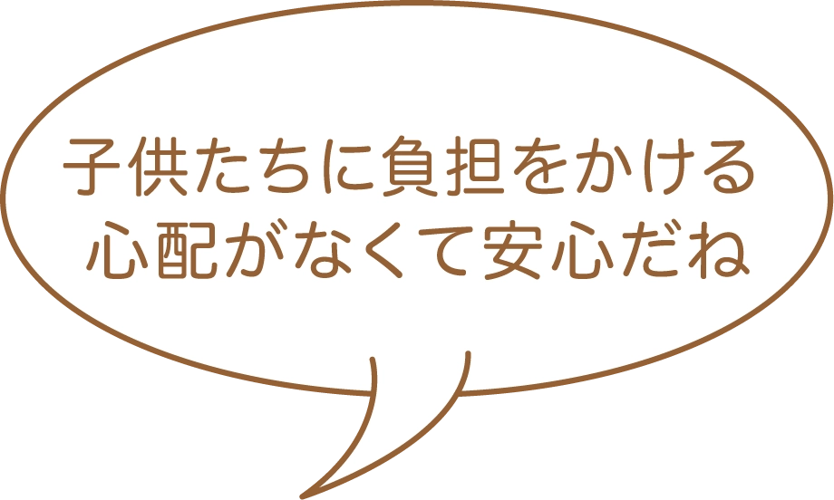 子供たちに負担をかける心配がなくて安心だね